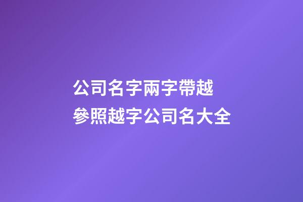 公司名字兩字帶越 參照越字公司名大全-第1張-公司起名-玄機派